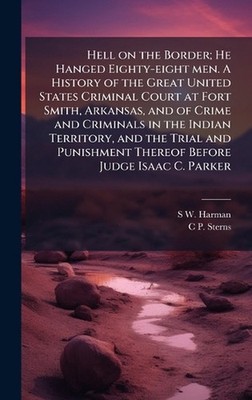 Hell on the Border; He Hanged Eighty-eight men. A History of the Great United St