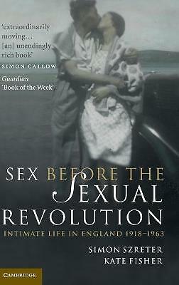 Sex Before the Sexual Revolution Intimate Life in England 1918–1963 Szreter