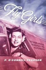 Fly Girls : The Daring American Women Pilots Who Helped Win WWII by P. O'Connell