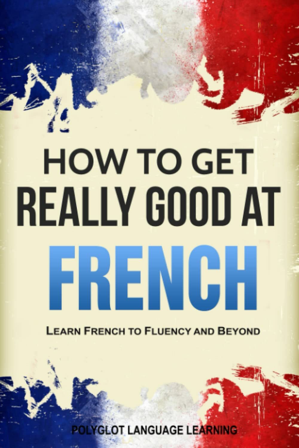 French How to Get Really Good at French: Learn French to Fluency and Beyond di P