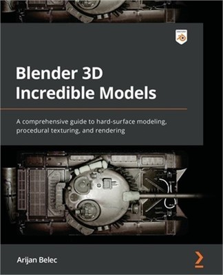 Blender 3D Incredible Models: A comprehensive guide to hard-surface modeling, pr