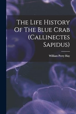 Life History of the Blue Crab (Callinectes Sapidus) -  NEW William Perry H 2022