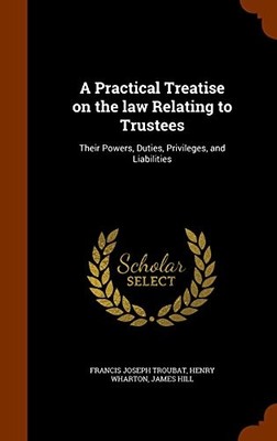 A PRACTICAL TREATISE ON THE LAW RELATING TO TRUSTEES: By Francis Joseph Troubat
