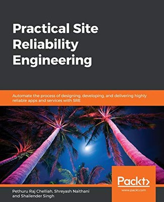 Practical Site Reliability Engineering: Automate the process of designing, ...