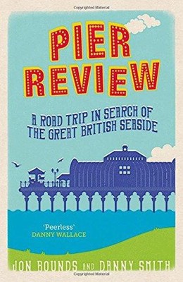 Pier Review: A Road Trip in Search of the Great British Seaside - Bounds, Jon