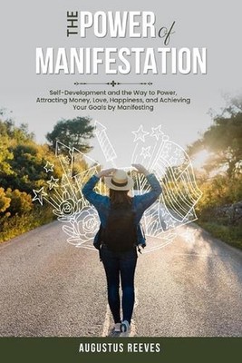 The Power of Manifestation: Self-Development and the Way to Power, Attracting Mo