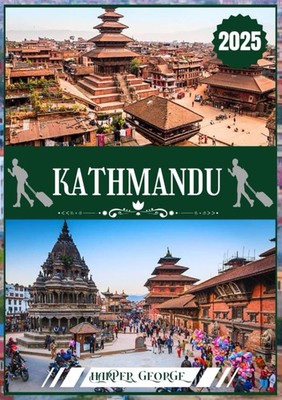 KATHMANDU TRAVEL GUIDE 2025 Exploring the Timeless Wonders, Spiritual Depths,...