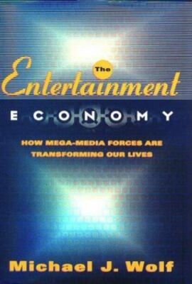 The Entertainment Economy : How Mega-Media Forces Are Transforming Our Lives by 