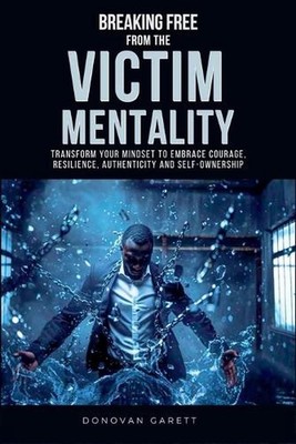 Breaking Free from the Victim Mentality: Transform Your Mindset to Embrace Coura