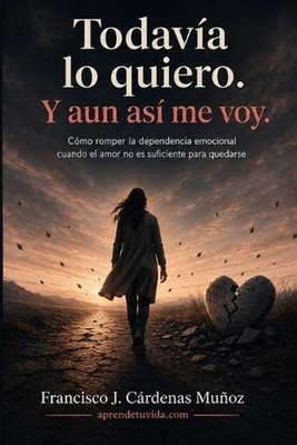 Todava lo quiero. Y aun as me voy: C?mo romper la dependencia emocional cuando e