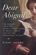 Dear Abigail: The Intimate Lives and Revolutionary Ideas of Abigail Adams an...