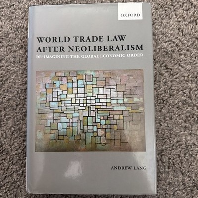 World Trade Law after Neoliberalism : Reimagining the Global Economic Order ...