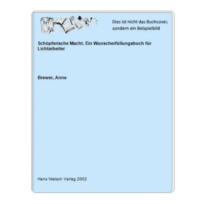Schöpferische Macht. Ein Wunscherfüllungsbuch für Lichtarbeiter