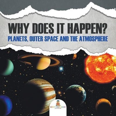 Why Does It Happen?: Planets, Outer Space and the Atmosphere by Baby Professor (