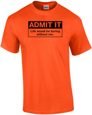 Admit It Life Would Be Boring Without Me T-Shirt
