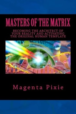 Masters of the Matrix: Becoming the Architect of Your Reality an