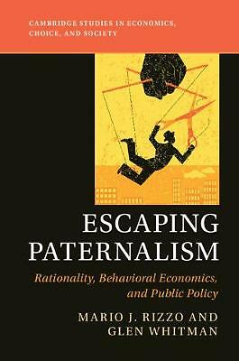 Escaping Paternalism Rationality, Behavioral Economics, and Public Policy Rizzo
