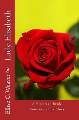 Lady Elisabeth: A Victorian Bride Romance Short Story by Ellise Weaver (English)