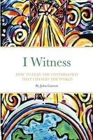 I Witness How To Lead The Conversation That Changes The World John Garrott Buch