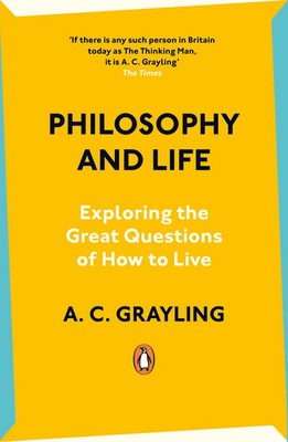 Philosophy and Life Exploring the Great Questions of How to Live A. C. Grayling