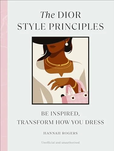 The Dior Style Principles: Be inspired transform how you dress by Hannah Roger