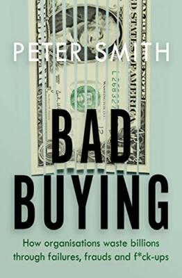 Bad Buying: How Organisations Waste Billions Th, Smith..