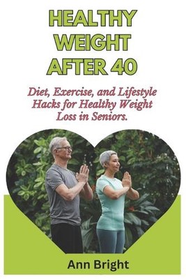Healthy Weight After 40: Diet, Exercise, and Lifestyle Hacks for Healthy Weight 