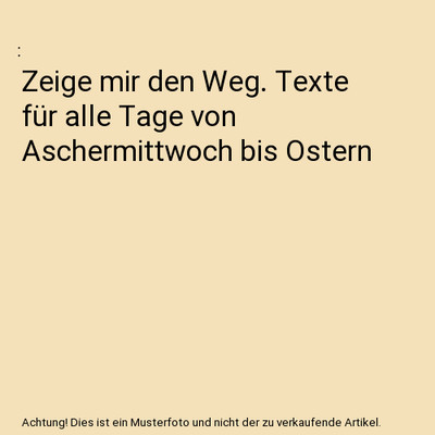 Zeige mir den Weg. Texte für alle Tage von Aschermittwoch bis Ostern