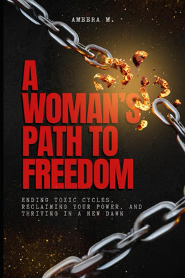 A Woman s Path to Freedom: Ending Toxic Cycles, Reclaiming Your Power, and Thriv