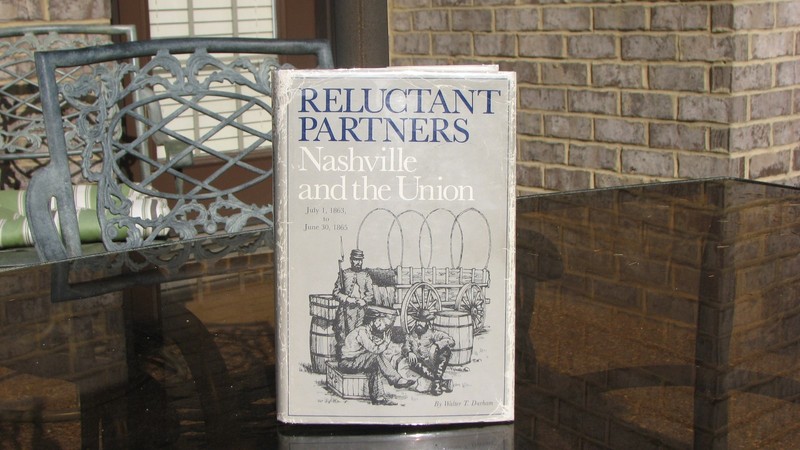 RELUCTANT PARTNERS - NASHVILLE and the UNION (1863 to 1865)  by WALTER T. DURHAM