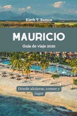 MAURICIO Gua de viaje 2025: D?nde alojarse, comer y jugar by Kieth T. Ramos (Spa