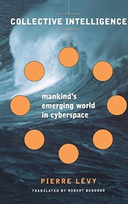 COLLECTIVE INTELLIGENCE: MANKIND'S EMERGING WORLD IN By Pierre Levy & Robert
