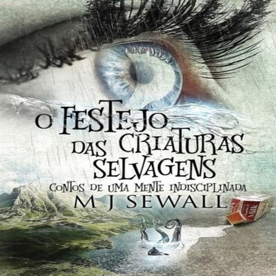 O Festejo das Criaturas Selvagens - Contos de Uma Mente Indiscipl