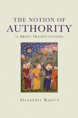 The Notion of Authority by Alexandre Kojeve: New