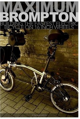 Maximum Brompton: Building the Fastest Electric Bicycle on 16 Inch Wheels by Dan
