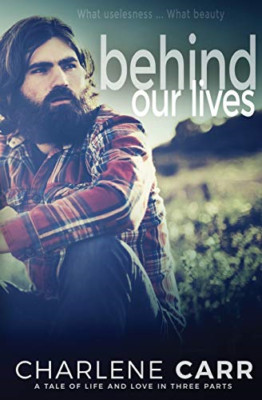 Behind Our Lives: a Tale of Life and Love in Three Part -  NEW Charlene Carr 201