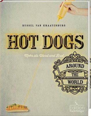 Hot dogs around the world - Mehr als Wurst und Brot: 50 kreative Rezepte 50 krea