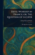 Devil-Worship in France; or, The Question of Lucifer by Arthur Edward Waite Hard