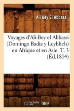 Voyages d'Ali-Bey El Abbassi (Domingo Badia Y Leyblich) En Afrique Et En Asie. T