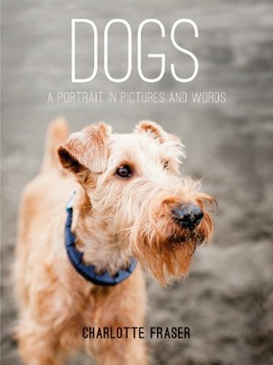 Dogs: A Portrait in Pictures and Words by Fraser, Charlotte 1849534543