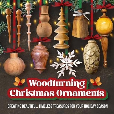Woodturning Christmas Ornaments: Creating Beautiful, Timeless Treasures for Your