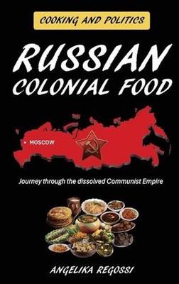 Russian Colonial Food: Journey through the dissolved Communist Empire by Angelik