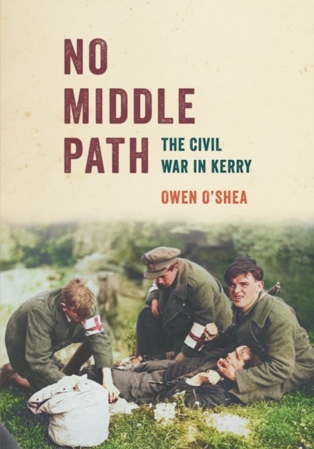 No Middle Path The Civil War in Kerry by Owen O’Shea (Paperback Book)