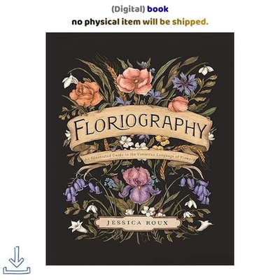 Floriography: An Illustrated Guide to the Victo, Jessica Roux 2020