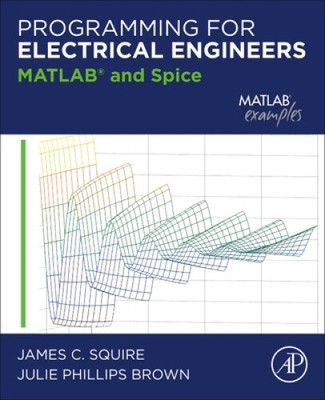 Programming for Electrical Engineers: MATLAB and Spice by James C. Squire