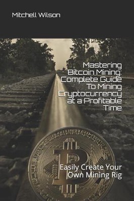 Mastering Bitcoin Mining: Complete Guide to Mining Cryptocurrency at a Profitabl
