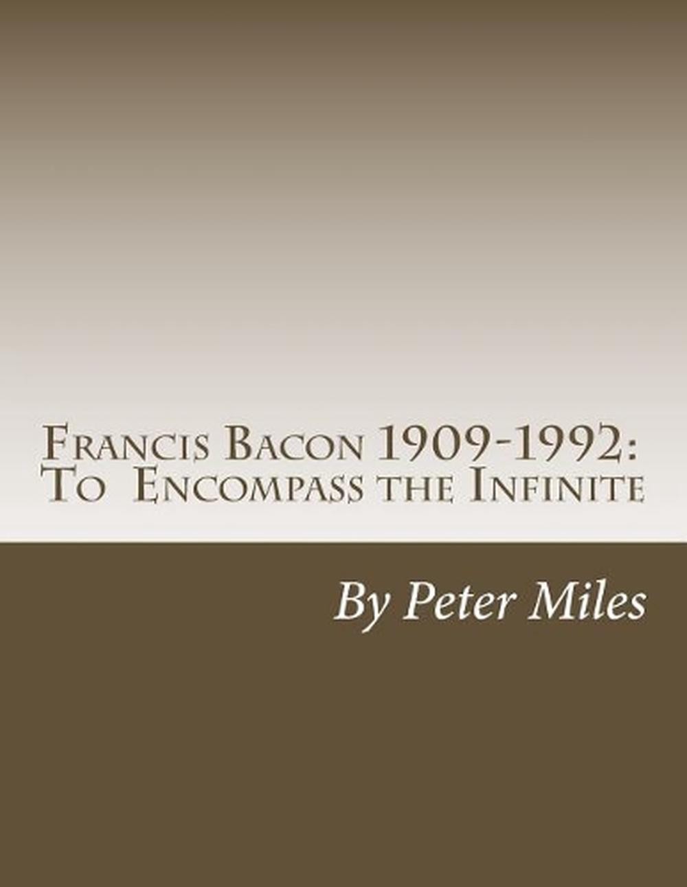 Francis Bacon To Encompass the Infinite by Peter Thomas Miles Paperback