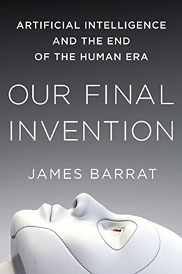 Our Final Invention : Artificial Intelligence and the End of the Human Era by...