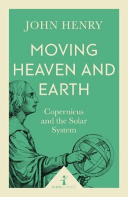 Moving Heaven and Earth (Icon Science): Copernicus and the Solar System by Henry