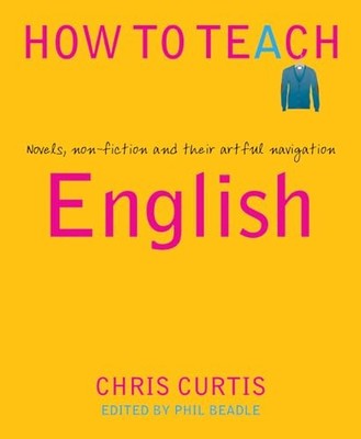How To Teach: English: Novels, non-fiction and their artful n... by Chris Curtis